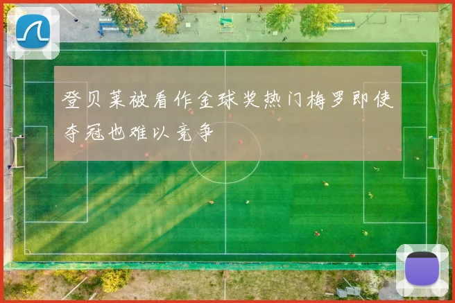 登贝莱被看作金球奖热门梅罗即使夺冠也难以竞争