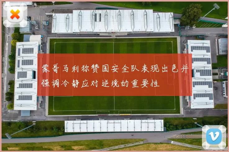 蒙哥马利称赞国安全队表现出色并强调冷静应对逆境的重要性