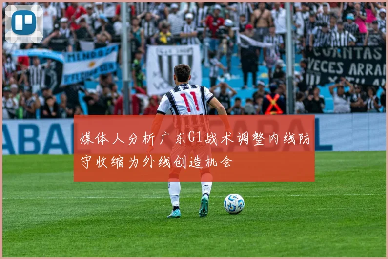 媒体人分析广东G1战术调整内线防守收缩为外线创造机会