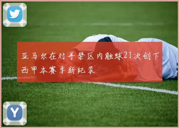 亚马尔在对手禁区内触球21次创下西甲本赛季新纪录